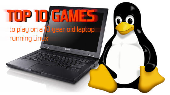 Top 10 Games To Play On A 10 Year Old Linux Laptop